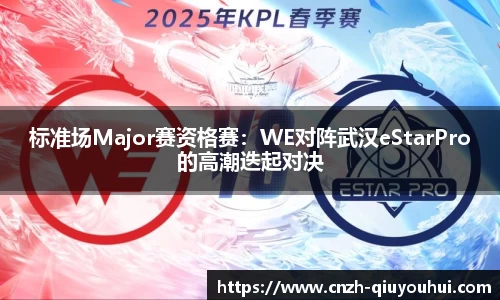 标准场Major赛资格赛:WE对阵武汉eStarPro的高潮迭起对决