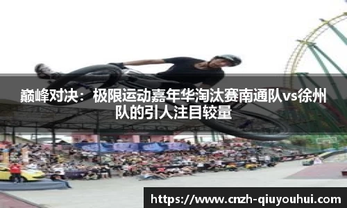 巅峰对决:极限运动嘉年华淘汰赛南通队vs徐州队的引人注目较量