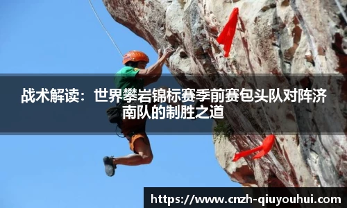 战术解读:世界攀岩锦标赛季前赛包头队对阵济南队的制胜之道