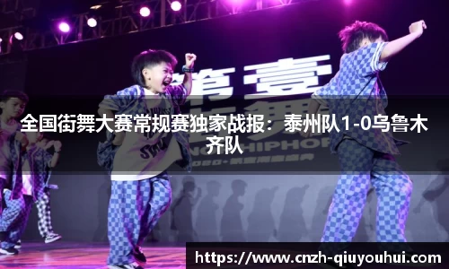 全国街舞大赛常规赛独家战报：泰州队1-0乌鲁木齐队
